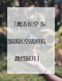 鹰击长空 东部战区空战对抗激烈展开