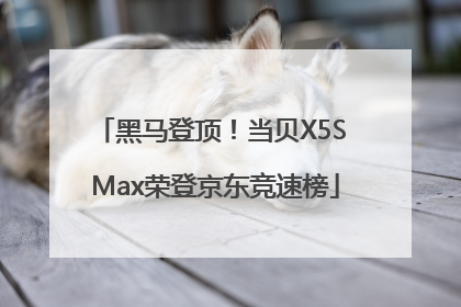 黑马登顶！当贝X5S Max荣登京东竞速榜