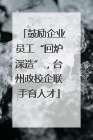 鼓励企业员工“回炉深造”，台州政校企联手育人才