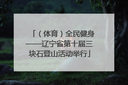 （体育）全民健身——辽宁省第十届三块石登山活动举行
