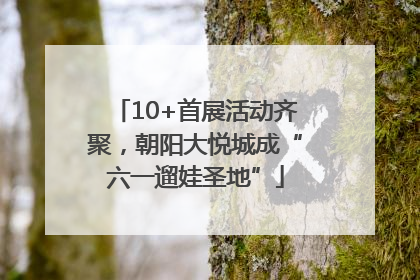 10+首展活动齐聚，朝阳大悦城成“六一遛娃圣地”