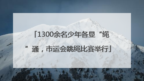 1300余名少年各显“绳”通，市运会跳绳比赛举行