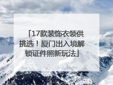 17款装饰衣领供挑选！厦门出入境解锁证件照新玩法