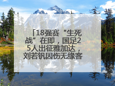 18强赛“生死战”在即，国足25人出征雅加达，刘若钒因伤无缘客战印尼