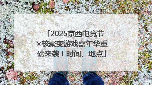2025京西电竞节×核聚变游戏嘉年华重磅来袭！时间、地点
