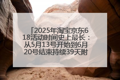 2025年淘宝京东618活动时间史上最长：从5月13号开始到6月20号结束持续39天附详细时间表一览