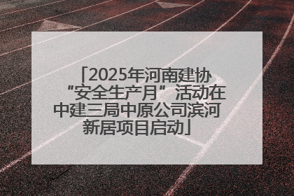 2025年河南建协“安全生产月”活动在中建三局中原公司滨河新居项目启动