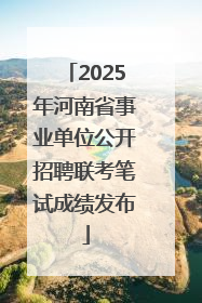 2025年河南省事业单位公开招聘联考笔试成绩发布