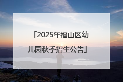 2025年福山区幼儿园秋季招生公告