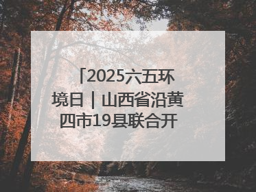 2025六五环境日｜山西省沿黄四市19县联合开展“万里同心，共护黄河”环保志愿者助力一泓清水入黄河公益活动