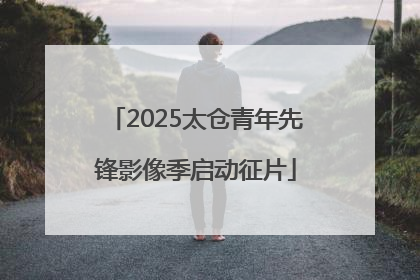 2025太仓青年先锋影像季启动征片