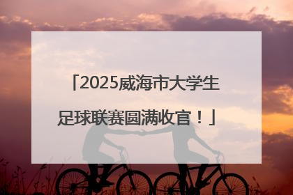 2025威海市大学生足球联赛圆满收官！