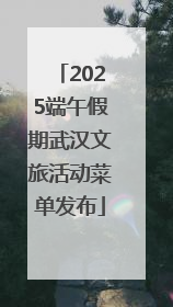 2025端午假期武汉文旅活动菜单发布