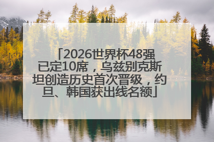 2026世界杯48强已定10席，乌兹别克斯坦创造历史首次晋级，约旦、韩国获出线名额
