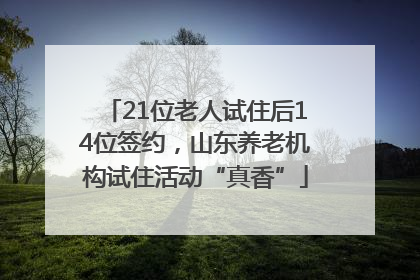 21位老人试住后14位签约，山东养老机构试住活动“真香”