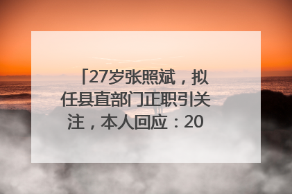 27岁张照斌，拟任县直部门正职引关注，本人回应：2019年选调生，此前负责公文相关工作