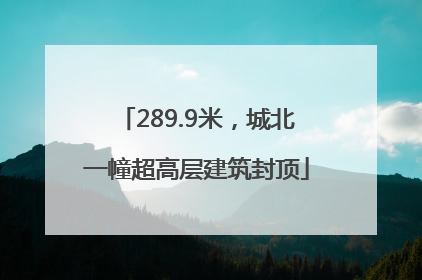 289.9米，城北一幢超高层建筑封顶