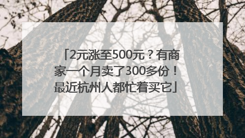 2元涨至500元？有商家一个月卖了300多份！最近杭州人都忙着买它