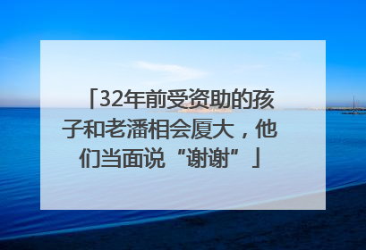 32年前受资助的孩子和老潘相会厦大，他们当面说“谢谢”