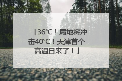 36℃！局地将冲击40℃！天津首个高温日来了！