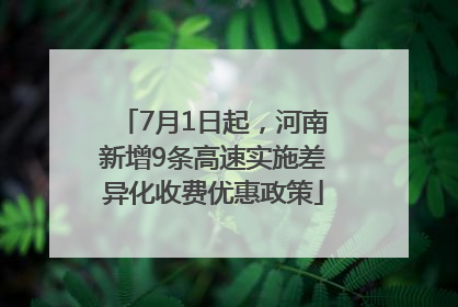 7月1日起，河南新增9条高速实施差异化收费优惠政策