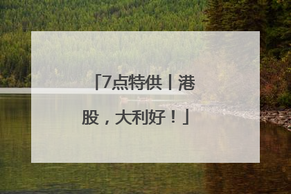 7点特供丨港股，大利好！