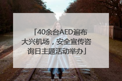 40余台AED遍布大兴机场，安全宣传咨询日主题活动举办