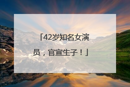 42岁知名女演员，官宣生子！