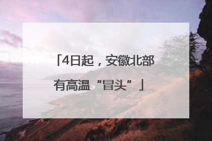 4日起，安徽北部有高温“冒头”