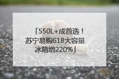 550L+成首选！苏宁易购618大容量冰箱增220%