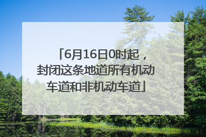 6月16日0时起，封闭这条地道所有机动车道和非机动车道