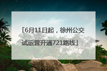 6月11日起，徐州公交试运营开通721路线