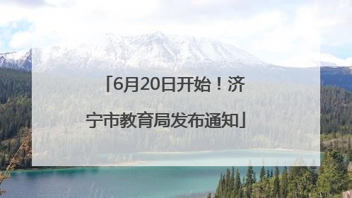 6月20日开始！济宁市教育局发布通知