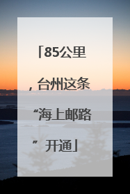 85公里，台州这条“海上邮路”开通