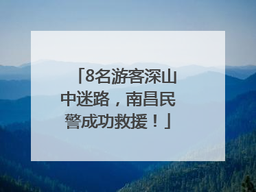 8名游客深山中迷路，南昌民警成功救援！
