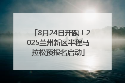 8月24日开跑！2025兰州新区半程马拉松预报名启动