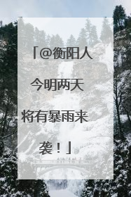 @衡阳人 今明两天将有暴雨来袭！