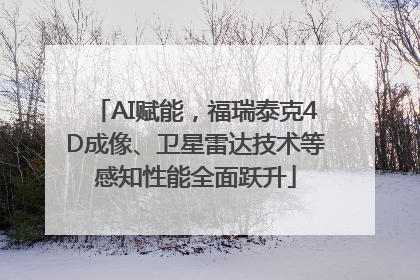 AI赋能，福瑞泰克4D成像、卫星雷达技术等感知性能全面跃升