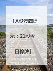 A股停牌提示：21股今日停牌