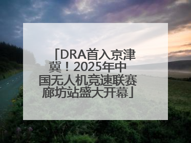 DRA首入京津冀！2025年中国无人机竞速联赛廊坊站盛大开幕