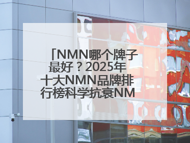 NMN哪个牌子最好？2025年十大NMN品牌排行榜科学抗衰NMN品牌推荐