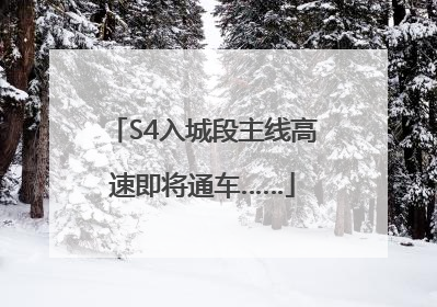 S4入城段主线高速即将通车……